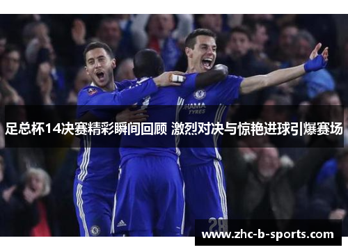 足总杯14决赛精彩瞬间回顾 激烈对决与惊艳进球引爆赛场