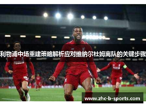 利物浦中场重建策略解析应对维纳尔杜姆离队的关键步骤