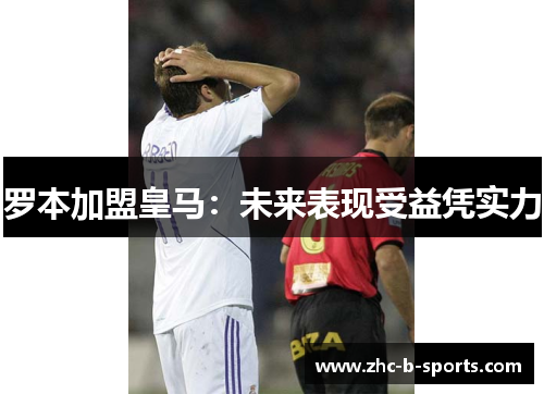 罗本加盟皇马：未来表现受益凭实力