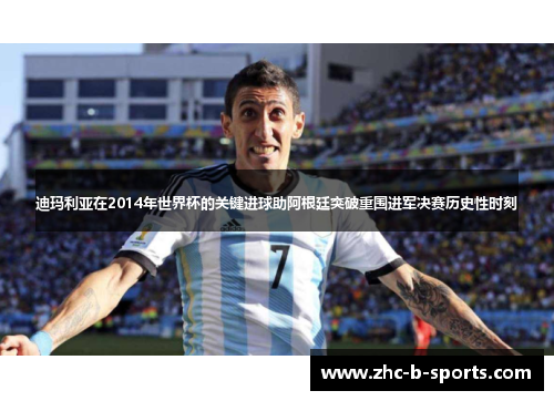 迪玛利亚在2014年世界杯的关键进球助阿根廷突破重围进军决赛历史性时刻
