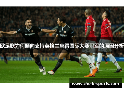 欧足联为何倾向支持英格兰赢得国际大赛冠军的原因分析