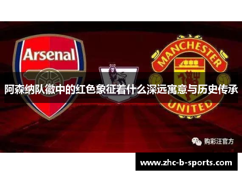 阿森纳队徽中的红色象征着什么深远寓意与历史传承