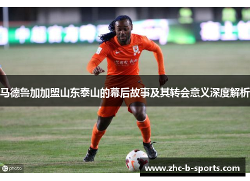 马德鲁加加盟山东泰山的幕后故事及其转会意义深度解析
