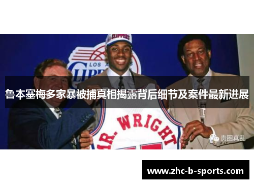 鲁本塞梅多家暴被捕真相揭露背后细节及案件最新进展