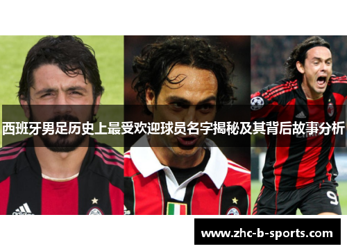 西班牙男足历史上最受欢迎球员名字揭秘及其背后故事分析