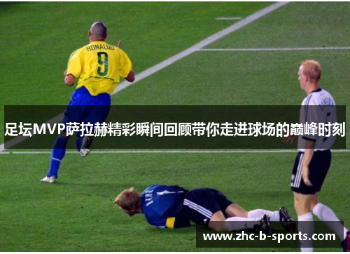 足坛MVP萨拉赫精彩瞬间回顾带你走进球场的巅峰时刻
