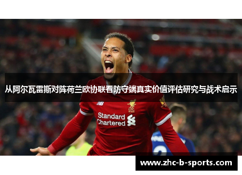 从阿尔瓦雷斯对阵荷兰欧协联看防守端真实价值评估研究与战术启示