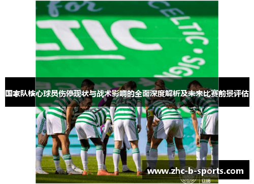 国家队核心球员伤停现状与战术影响的全面深度解析及未来比赛前景评估