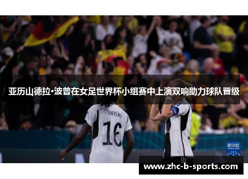 亚历山德拉·波普在女足世界杯小组赛中上演双响助力球队晋级