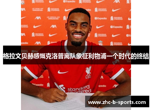 格拉文贝赫感慨克洛普离队象征利物浦一个时代的终结