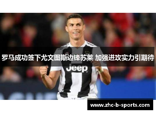 罗马成功签下尤文图斯边锋苏莱 加强进攻实力引期待