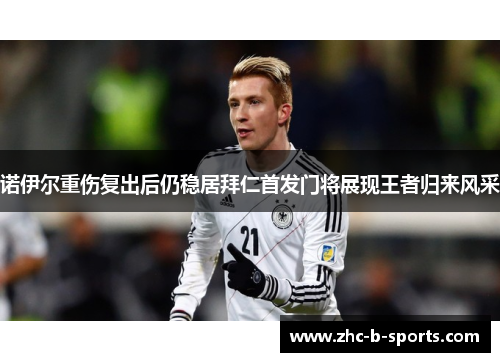 诺伊尔重伤复出后仍稳居拜仁首发门将展现王者归来风采